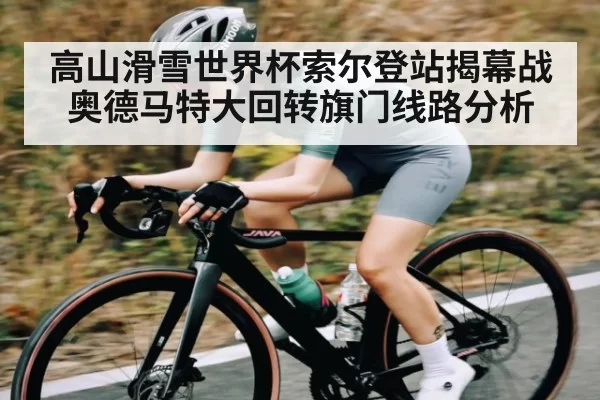 高山滑雪世界杯索尔登站揭幕战奥德马特大回转旗门线路分析